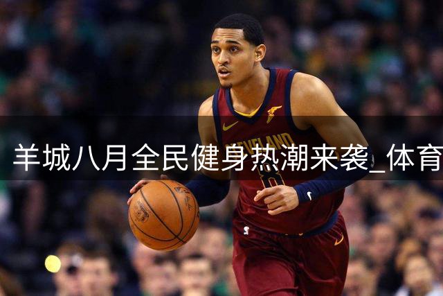 羊城八月全民健身热潮来袭 体育盛宴点燃运动激情